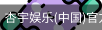杏宇娱乐(中国)官方网站